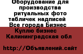 Оборудование для производства ритуальных фото,табличек,надписей. - Все города Бизнес » Куплю бизнес   . Калининградская обл.